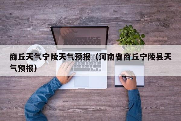 商丘天气宁陵天气预报（河南省商丘宁陵县天气预报）