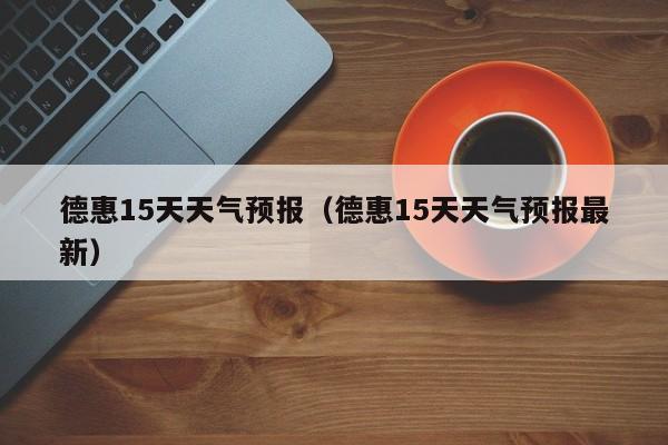 德惠15天天气预报（德惠15天天气预报最新）
