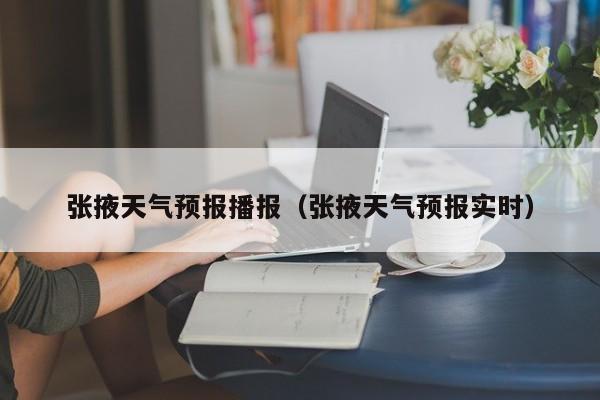 张掖天气预报播报（张掖天气预报实时）