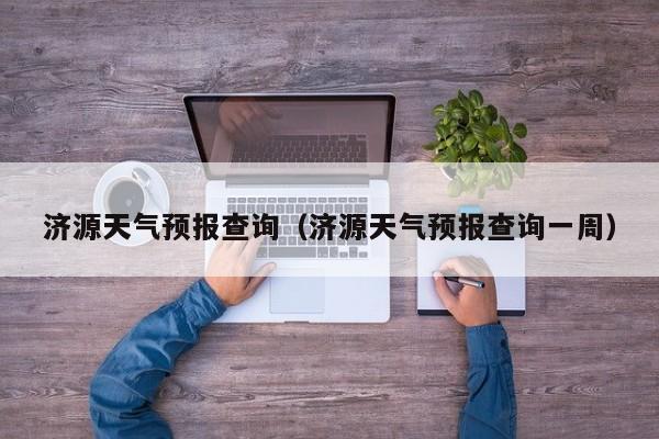 济源天气预报查询（济源天气预报查询一周）