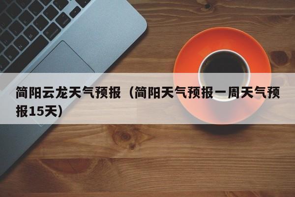 简阳云龙天气预报（简阳天气预报一周天气预报15天）