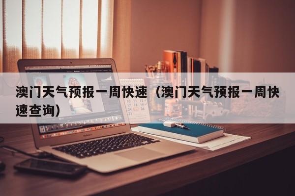 澳门天气预报一周快速（澳门天气预报一周快速查询）