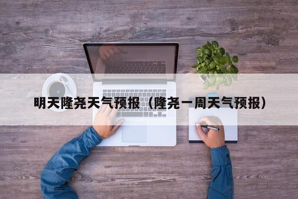 明天隆尧天气预报（隆尧一周天气预报）