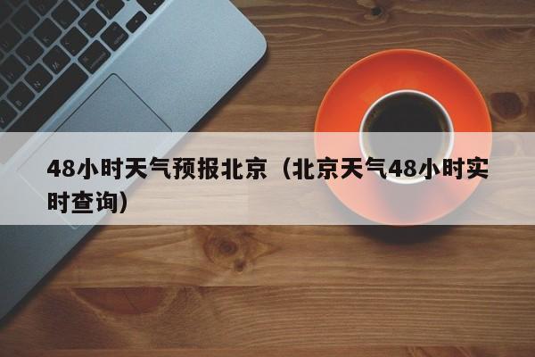 48小时天气预报北京（北京天气48小时实时查询）