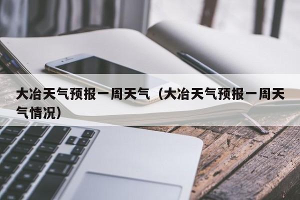 大冶天气预报一周天气（大冶天气预报一周天气情况）
