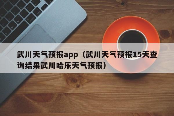 武川天气预报app（武川天气预报15天查询结果武川哈乐天气预报）