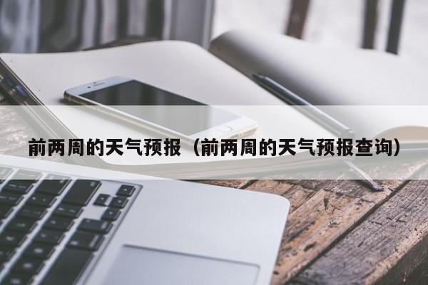 前两周的天气预报（前两周的天气预报查询）