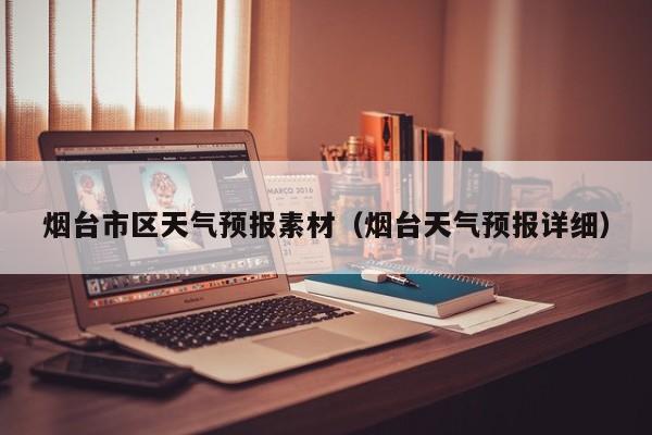 烟台市区天气预报素材（烟台天气预报详细）