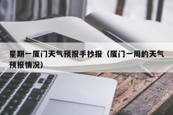 星期一厦门天气预报手抄报（厦门一周的天气预报情况）