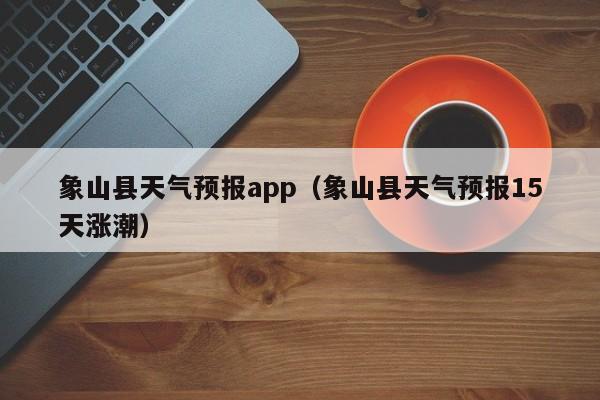 象山县天气预报app（象山县天气预报15天涨潮）