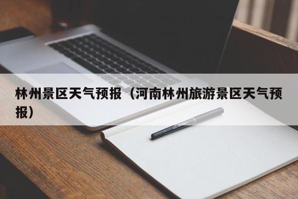 林州景区天气预报（河南林州旅游景区天气预报）