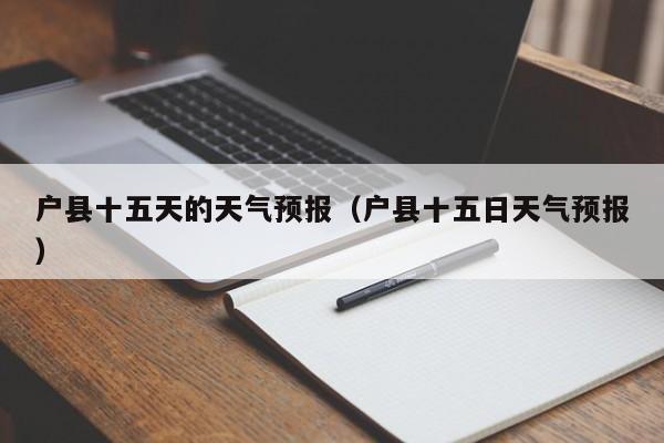 户县十五天的天气预报（户县十五日天气预报）