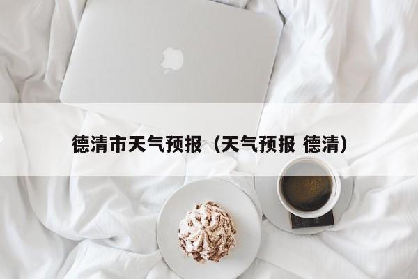 德清市天气预报（天气预报 德清）