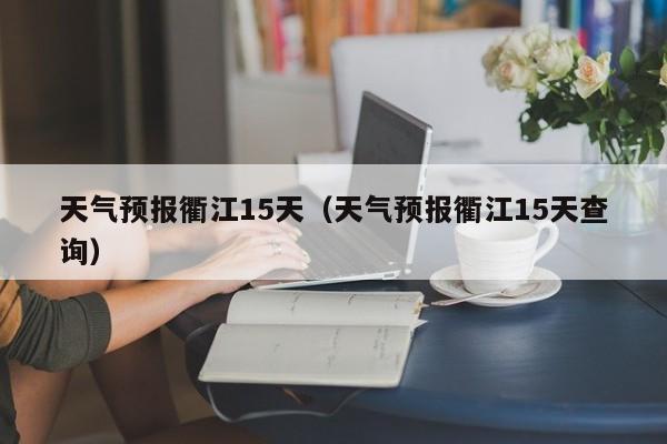 天气预报衢江15天（天气预报衢江15天查询）