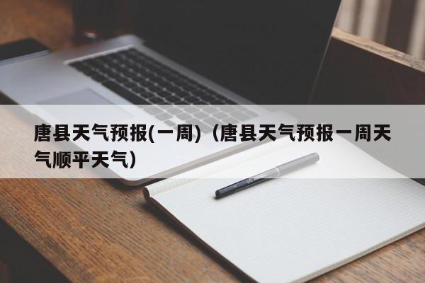 唐县天气预报(一周)（唐县天气预报一周天气顺平天气）