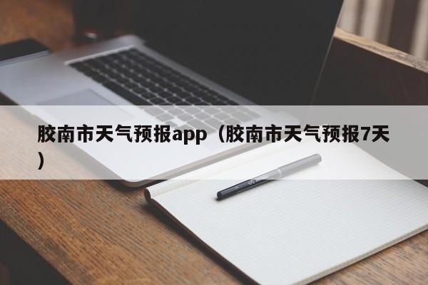 胶南市天气预报app（胶南市天气预报7天）