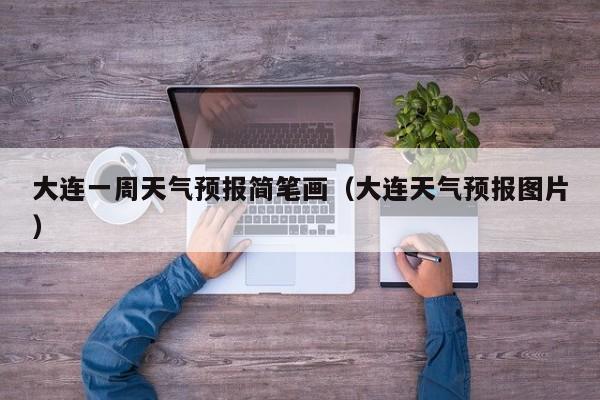大连一周天气预报简笔画（大连天气预报图片）