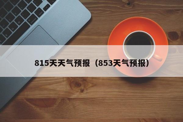 815天天气预报（853天气预报）
