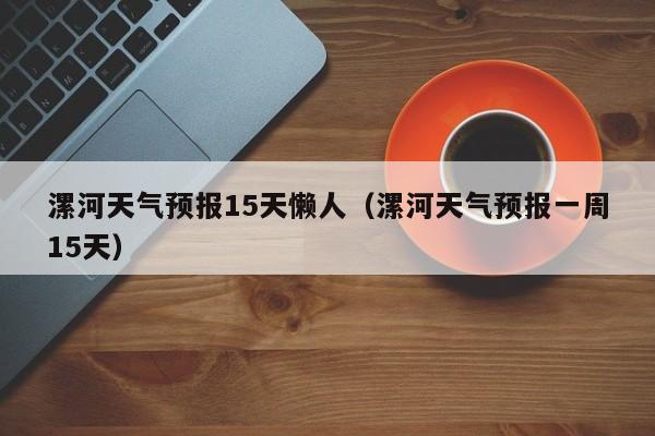 漯河天气预报15天懒人（漯河天气预报一周15天）