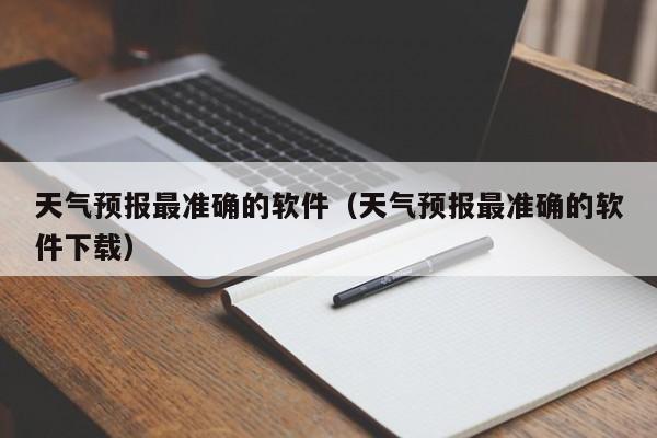 天气预报最准确的软件（天气预报最准确的软件下载）