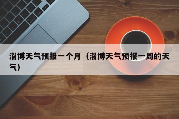淄博天气预报一个月（淄博天气预报一周的天气）