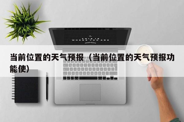 当前位置的天气预报（当前位置的天气预报功能使）