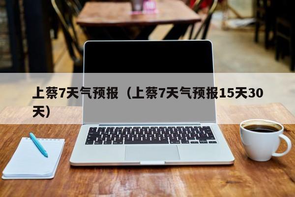 上蔡7天气预报（上蔡7天气预报15天30天）
