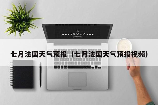 七月法国天气预报（七月法国天气预报视频）