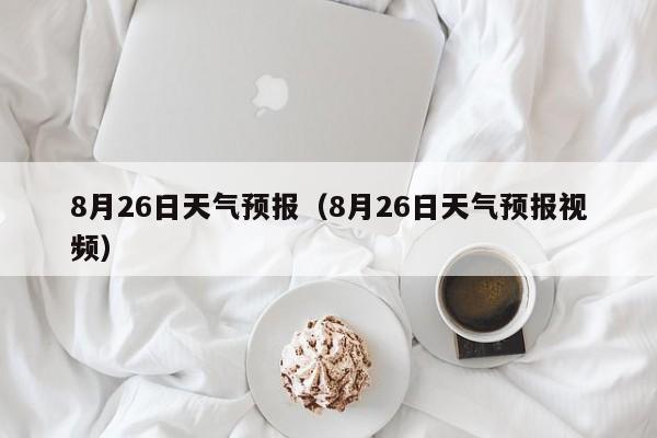 8月26日天气预报（8月26日天气预报视频）