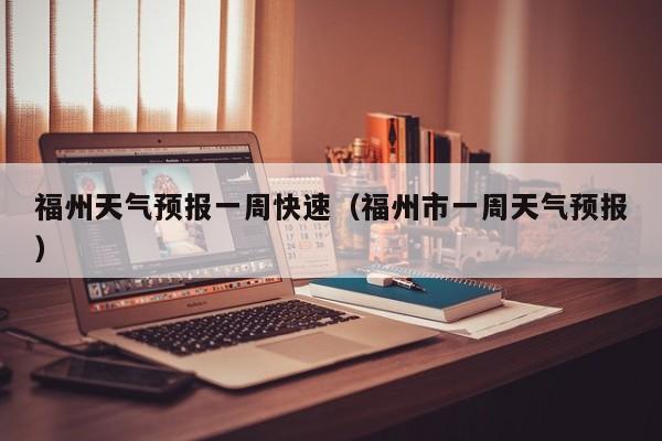 福州天气预报一周快速（福州市一周天气预报）