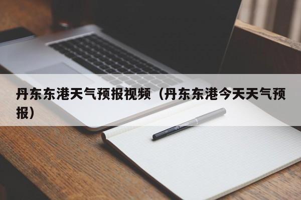 丹东东港天气预报视频（丹东东港今天天气预报）