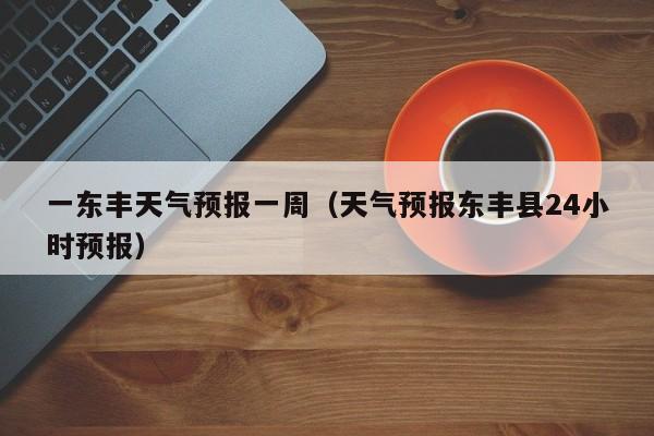 一东丰天气预报一周（天气预报东丰县24小时预报）