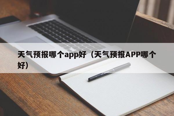 天气预报哪个app好（天气预报APP哪个好）