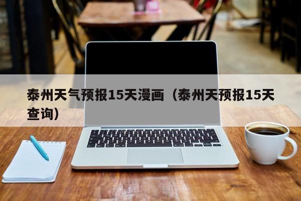 泰州天气预报15天漫画（泰州天预报15天查询）