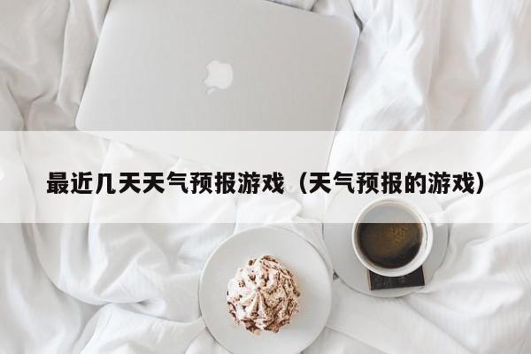 最近几天天气预报游戏（天气预报的游戏）