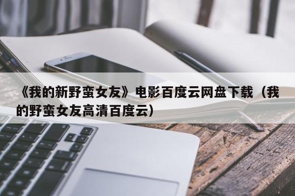 《我的新野蛮女友》电影百度云网盘下载（我的野蛮女友高清百度云）