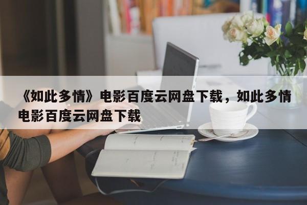 《如此多情》电影百度云网盘下载，如此多情电影百度云网盘下载