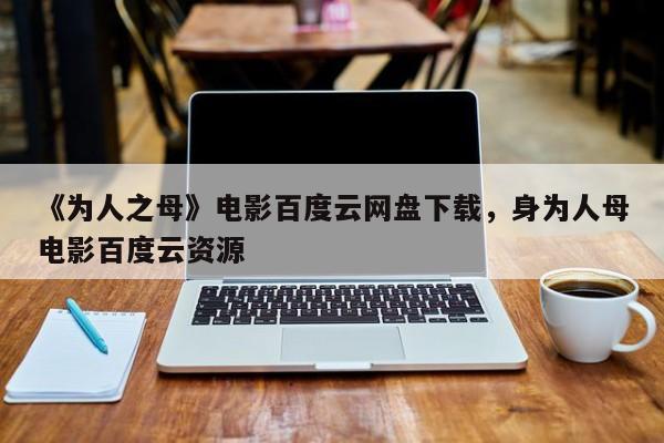 《为人之母》电影百度云网盘下载，身为人母电影百度云资源