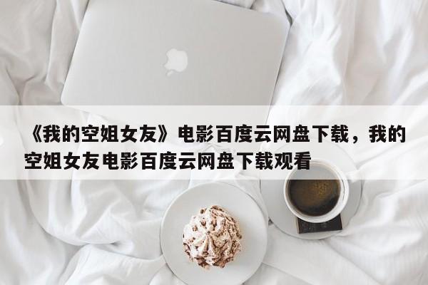 《我的空姐女友》电影百度云网盘下载，我的空姐女友电影百度云网盘下载观看