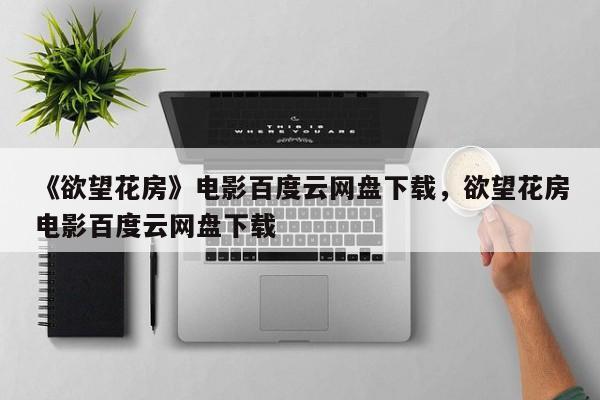 《欲望花房》电影百度云网盘下载，欲望花房电影百度云网盘下载