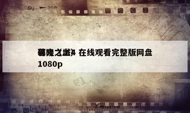 暮光之城4
破晓（上）在线观看完整版网盘1080p