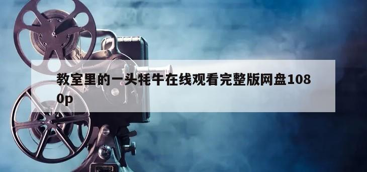 教室里的一头牦牛在线观看完整版网盘1080p