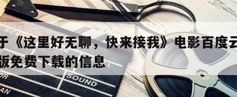 关于《这里好无聊，快来接我》电影百度云完整版免费下载的信息