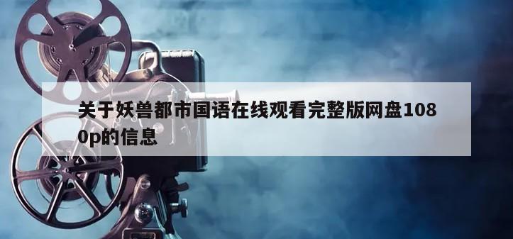 关于妖兽都市国语在线观看完整版网盘1080p的信息