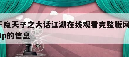 关于隐天子之大话江湖在线观看完整版网盘1080p的信息
