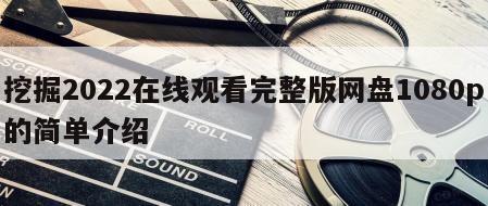 挖掘2022在线观看完整版网盘1080p的简单介绍