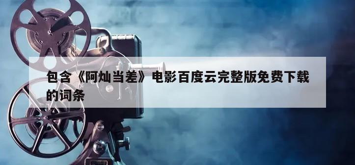包含《阿灿当差》电影百度云完整版免费下载的词条