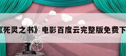 《死灵之书》电影百度云完整版免费下载