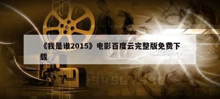 《我是谁2015》电影百度云完整版免费下载