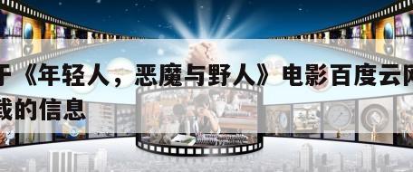 关于《年轻人，恶魔与野人》电影百度云网盘下载的信息